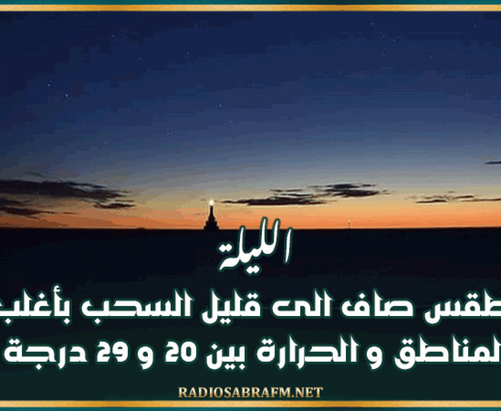الليلة: طقس صاف الى قليل السحب بأغلب المناطق و الحرارة بين 20 و 29 درجة