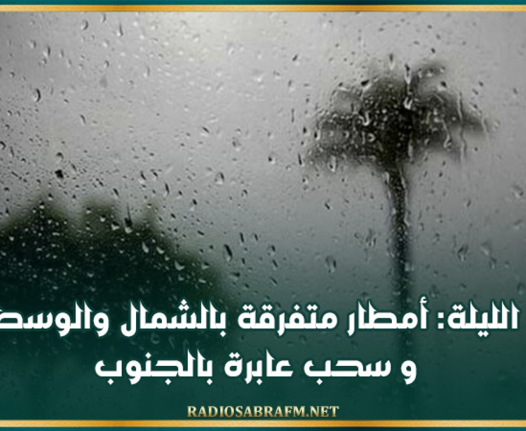 الليلة: أمطار متفرقة بالشمال والوسط و سحب عابرة بالجنوب