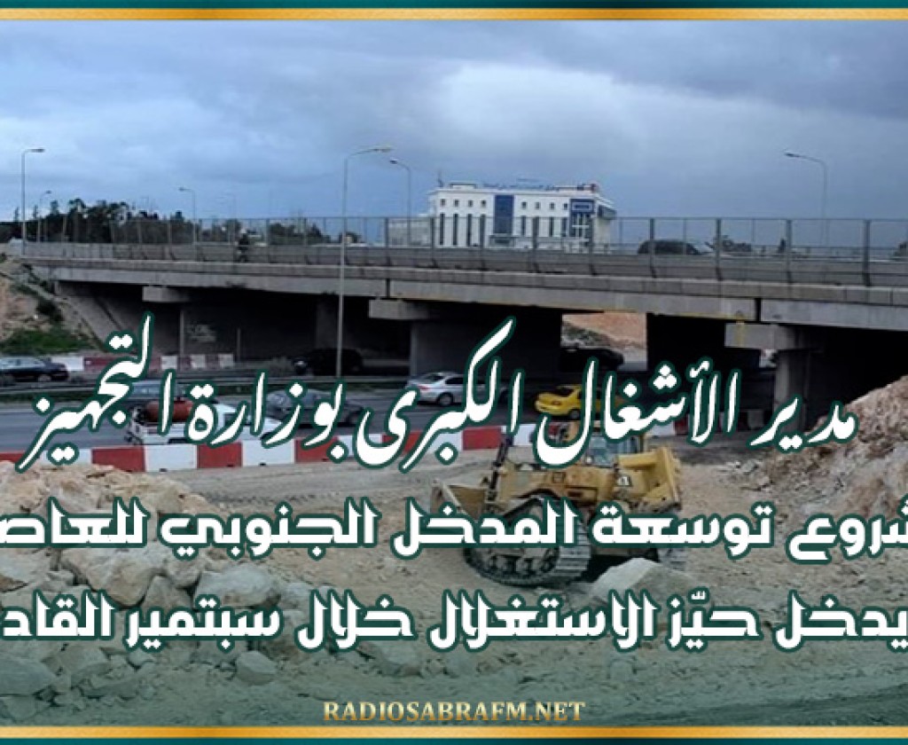 مدير الأشغال الكبرى بوزارة التجهيز: مشروع توسعة المدخل الجنوبي للعاصمة يدخل حيّز الاستغلال خلال سبتمير القادر (أعادة)