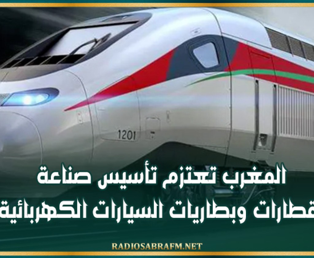 المغرب تعتزم تأسيس صناعة القطارات وبطاريات السيارات الكهربائية