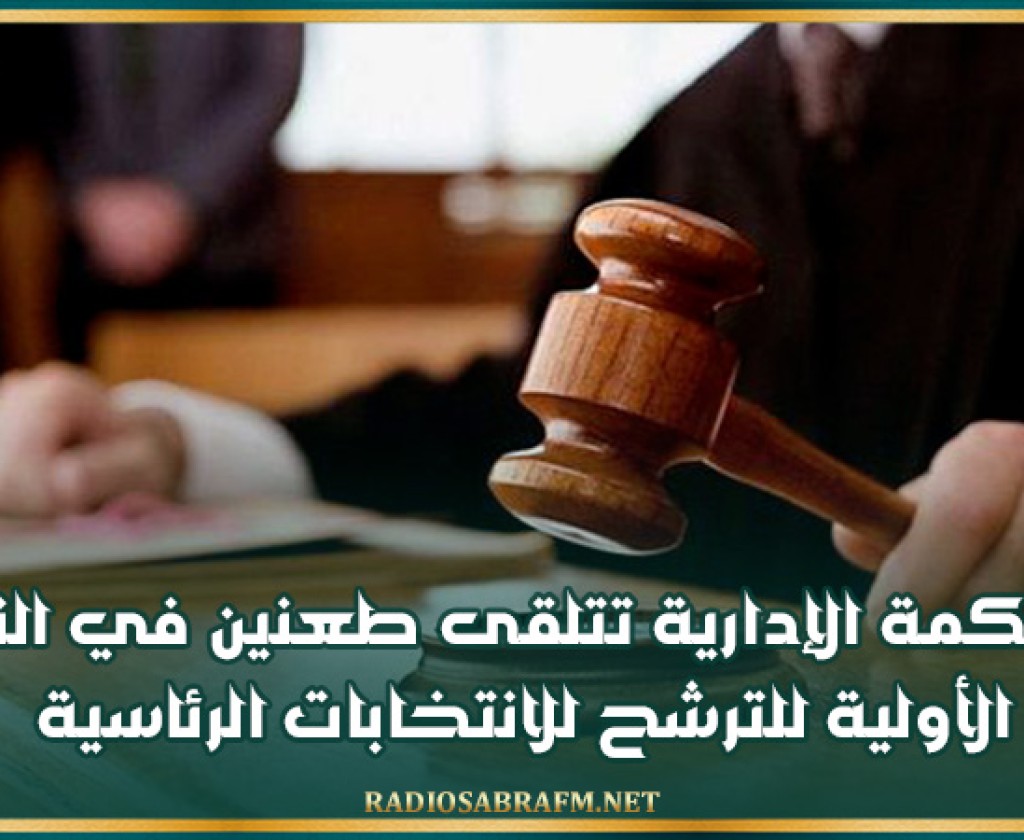 المحكمة الإدارية تتلقى طعنين في النتائج الأولية للترشح للانتخابات الرئاسية