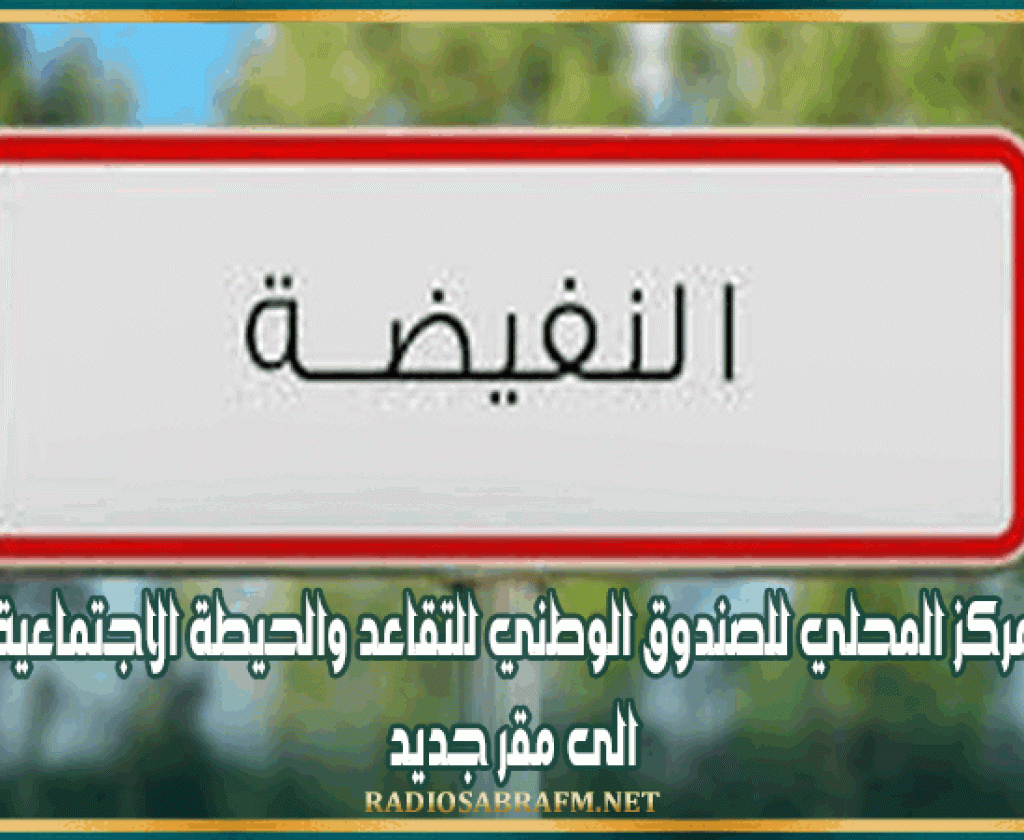 نقل مقر المركز المحلي للصندوق الوطني للتقاعد والحيطة الاجتماعية بالنفيضة الى مقر جديد