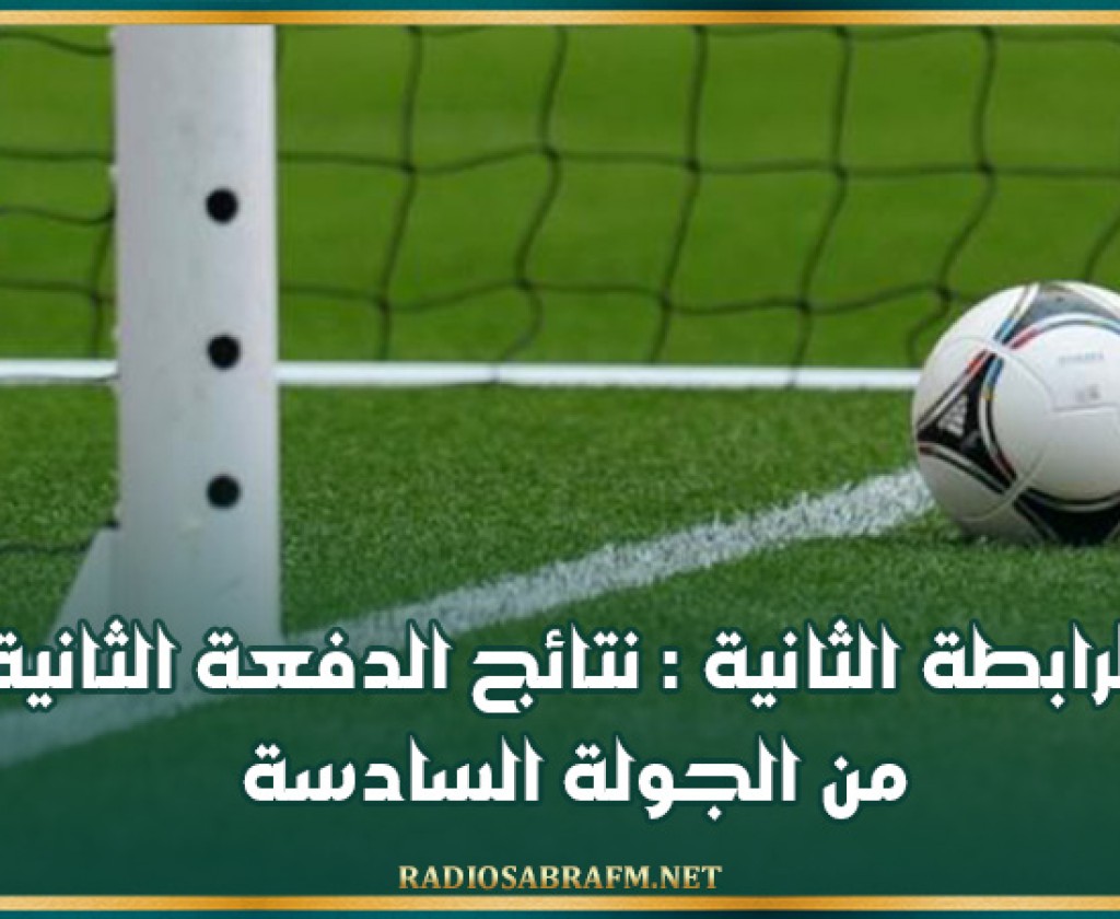 الرابطة الثانية : نتائج الدفعة الثانية من الجولة السادسة