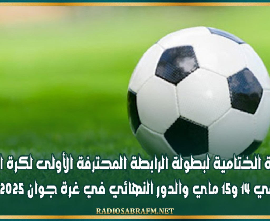 الجولة الختامية لبطولة الرابطة المحترفة الأولى لكرة القدم في 14 و15 ماي والدور النهائي في غرة جوان 2025