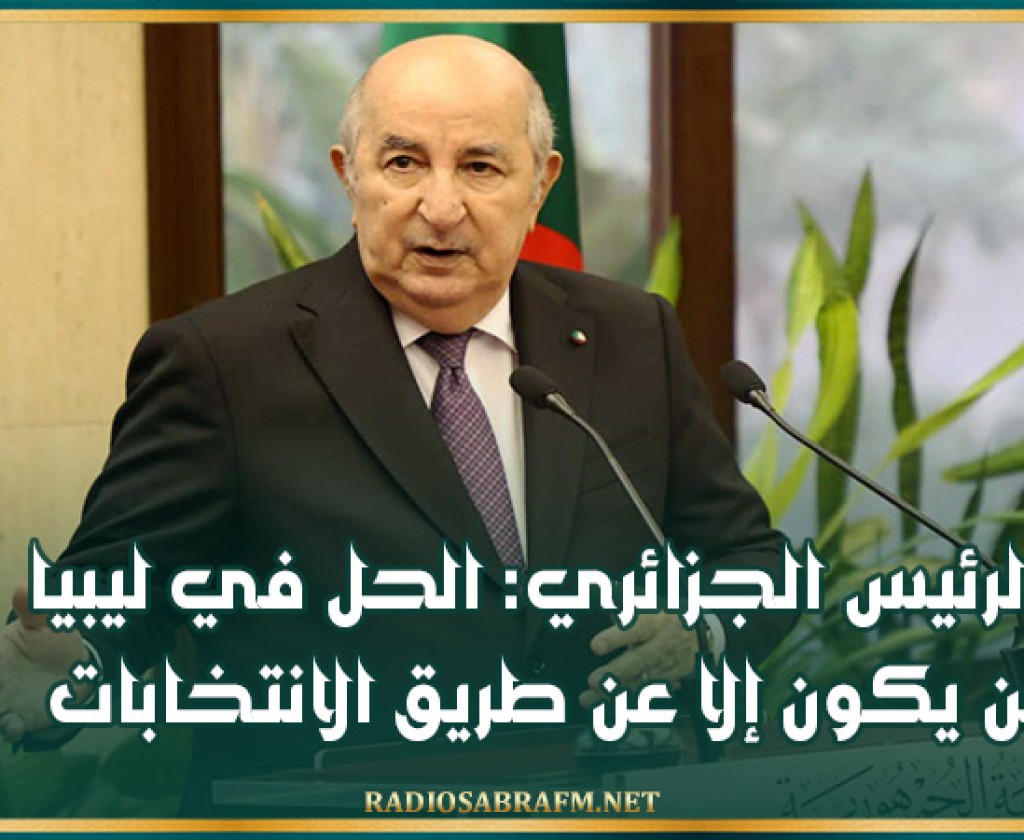 الرئيس الجزائري: الحل في ليبيا لن يكون إلا عن طريق الانتخابات