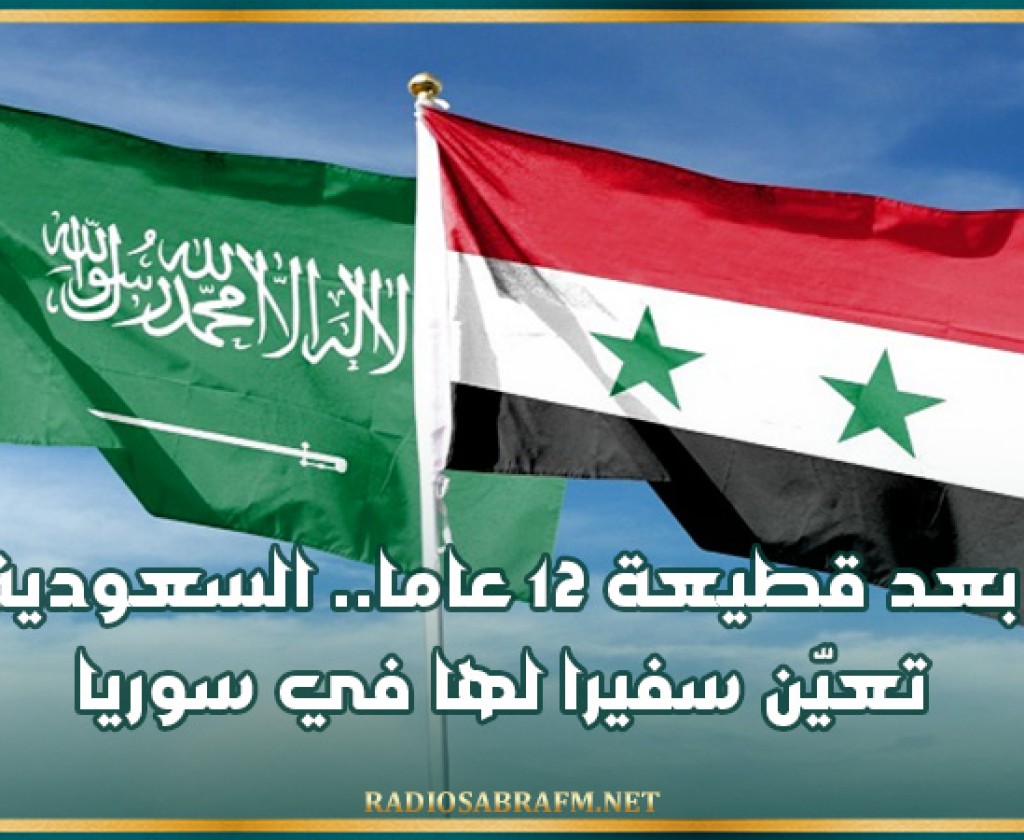 بعد قطيعة 12 عاما.. السعودية تعيّن سفيرا لها في سوريا