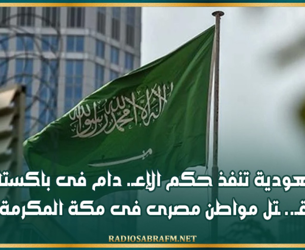 السعودية تنفذ حكم الإعـ. دام فى باكستانى قـ.. ـتل مواطن مصرى فى مكة المكرمة