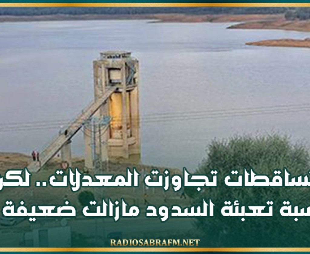 التساقطات تجاوزت المعدلات.. لكن نسبة تعبئة السدود مازالت ضعيفة