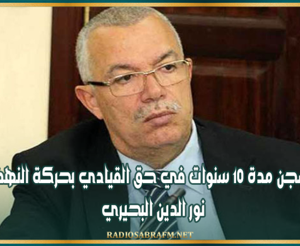 السجن مدة 10 سنوات في حق القيادي بحركة النهضة نور الدين البحيري