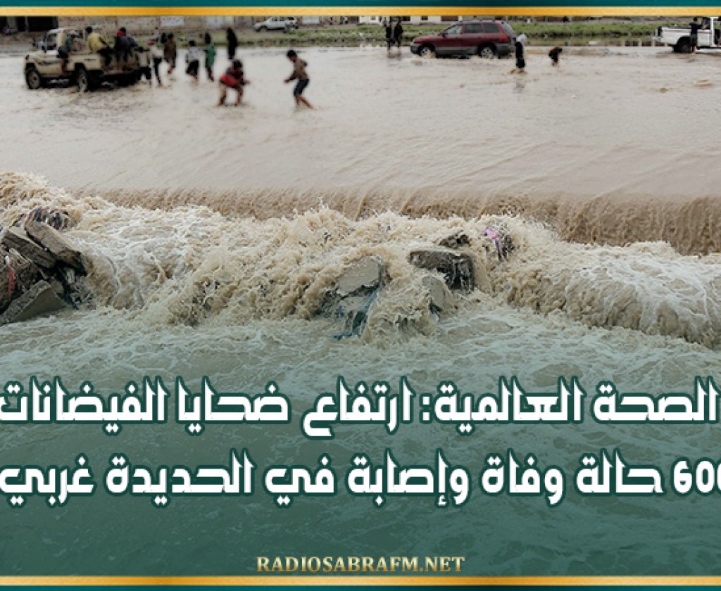 الصحة العالمية: ارتفاع ضحايا الفيضانات إلى 600 حالة وفاة وإصابة في الحديدة غربي اليمن