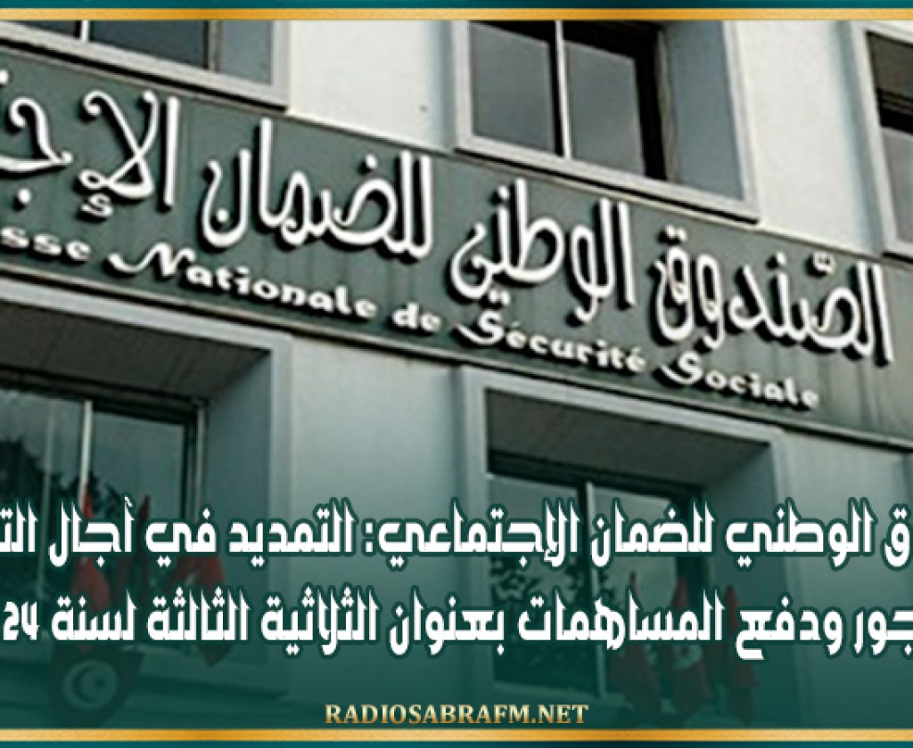 الصندوق الوطني للضمان الإجتماعي: التمديد في آجال التصريح بالأجور ودفع المساهمات بعنوان الثلاثية الثالثة لسنة 2024