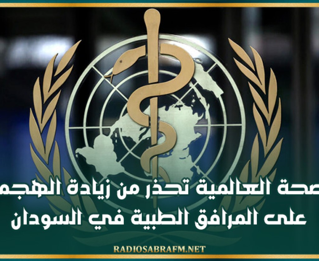 الصحة العالمية تحذر من زيادة الهجمات على المرافق الطبية في السودان