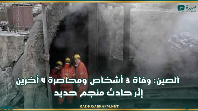 الصين: وفاة 3 أشخاص ومحاصرة 4 آخرين إثر حادث منجم حديد