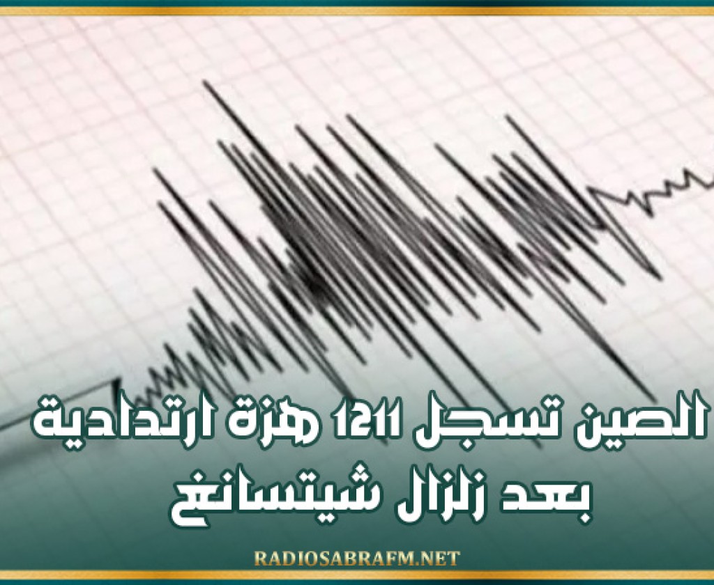 الصين تسجل 1211 هزة ارتدادية بعد زلزال شيتسانغ