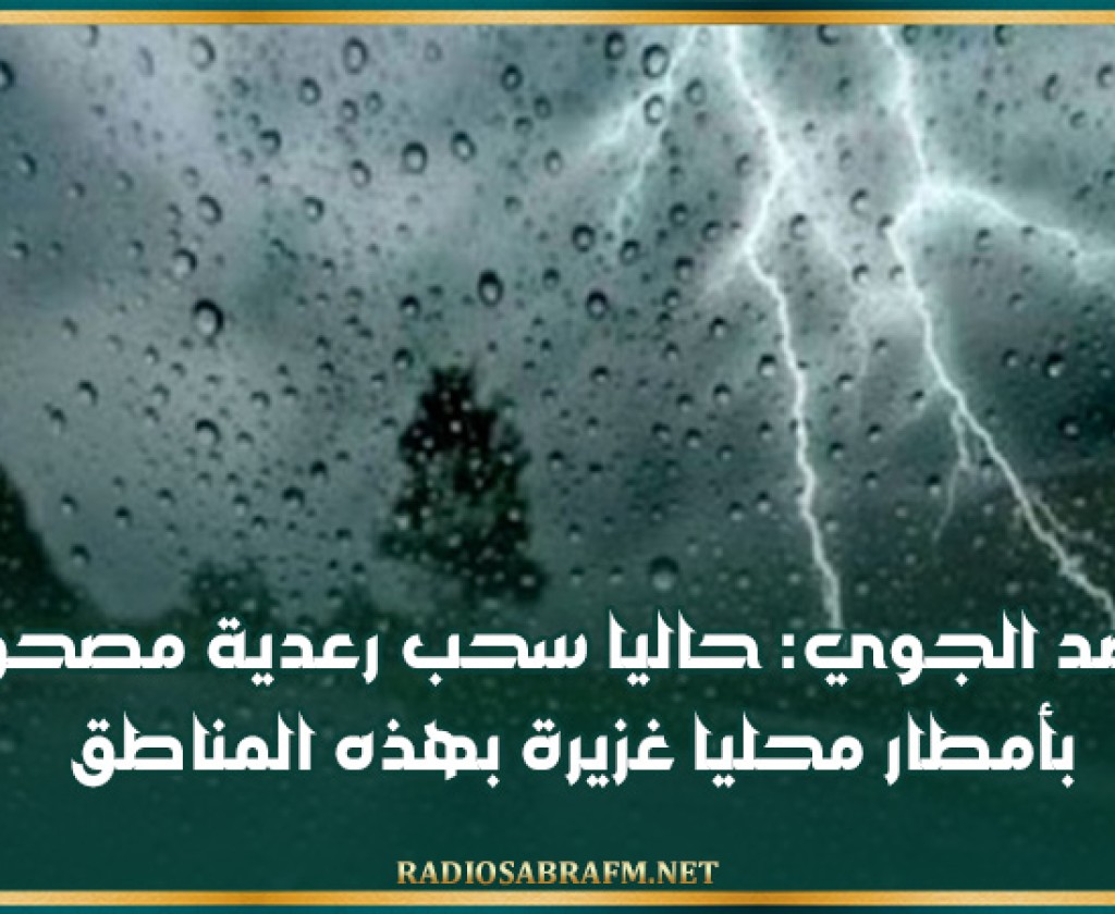 الرصد الجوي: حاليا سحب رعدية مصحوبة بأمطار محليا غزيرة بهذه المناطق