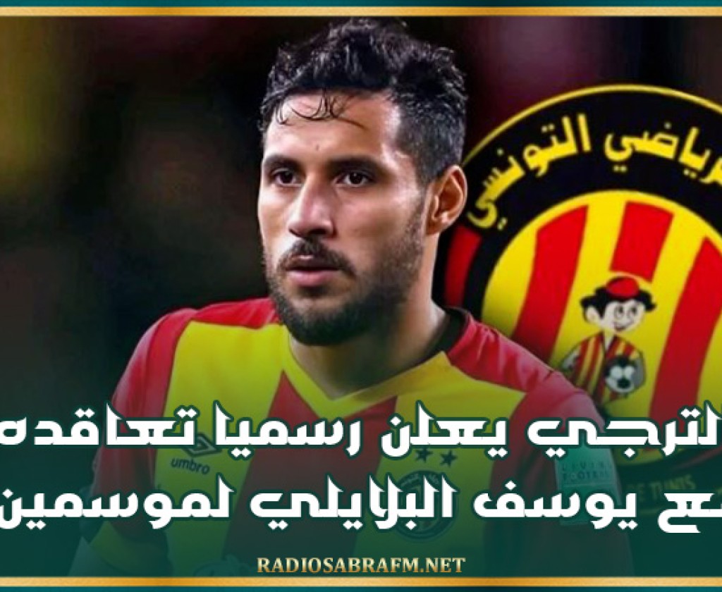 الترجي يعلن رسميا تعاقده مع يوسف البلايلي لموسمين