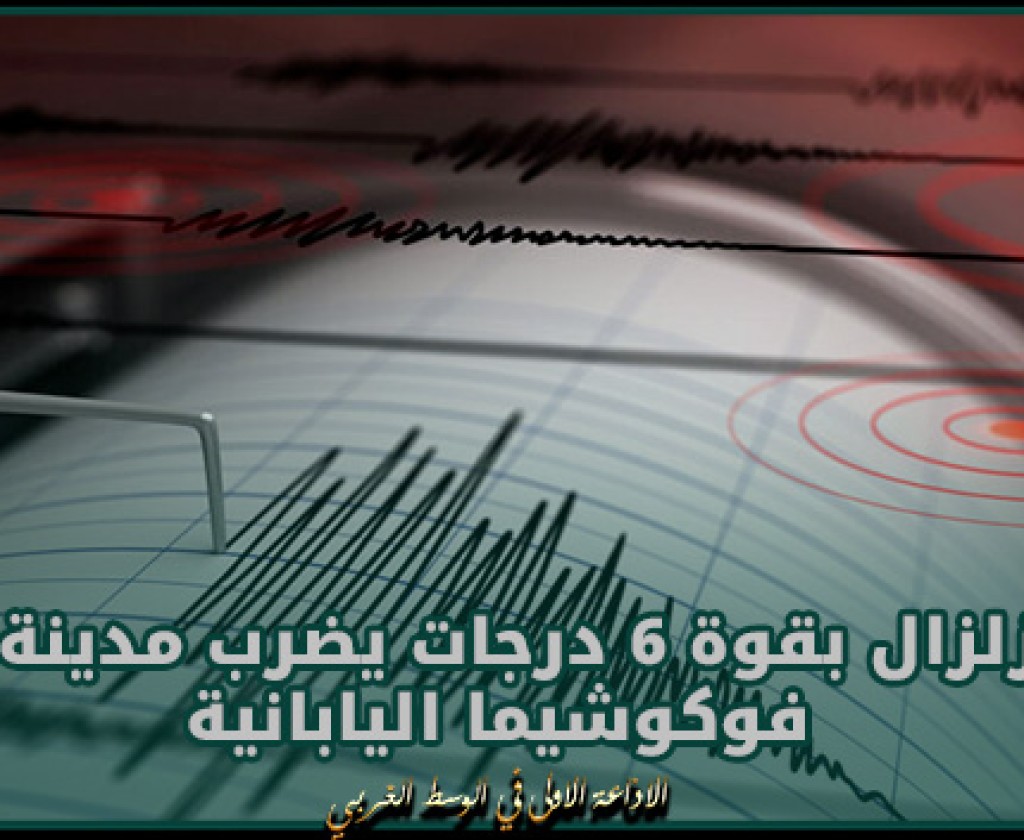 زلزال بقوة 6 درجات يضرب مدينة فوكوشيما اليابانية