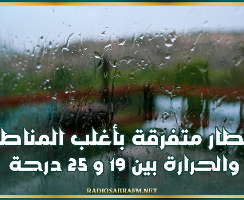 اليوم.. أمطار متفرقة بأغلب المناطق والحرارة بين 19 و 25 درحة