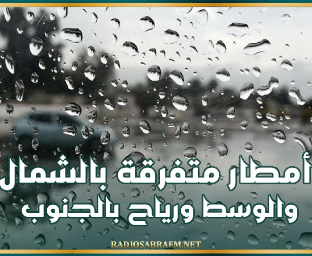 اليوم: أمطار متفرقة بالشمال والوسط ورياح بالجنوب