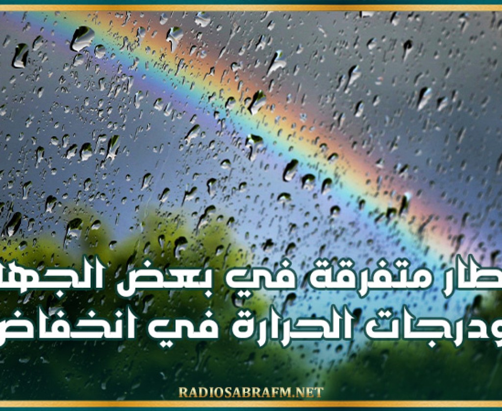 اليوم: أمطار متفرقة في بعض الجهات ودرجات الحرارة في انخفاض