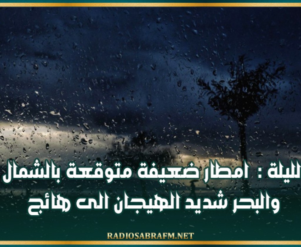 الليلة : امطار ضعيفة متوقعة بالشمال والبحر شديد الهيجان الى هائج