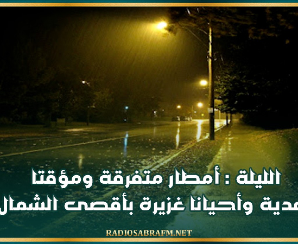 الليلة : أمطار متفرقة ومؤقتا رعدية وأحيانا غزيرة بأقصى الشمال