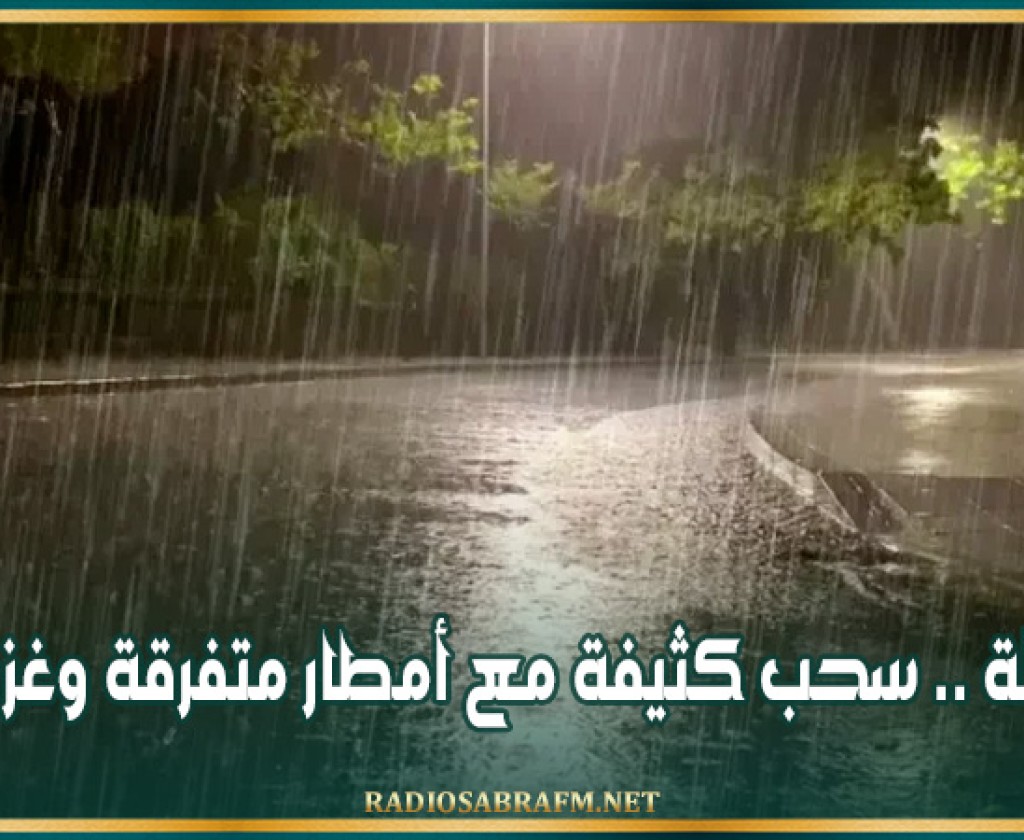 الليلة .. سحب كثيفة مع أمطار متفرقة وغزيرة