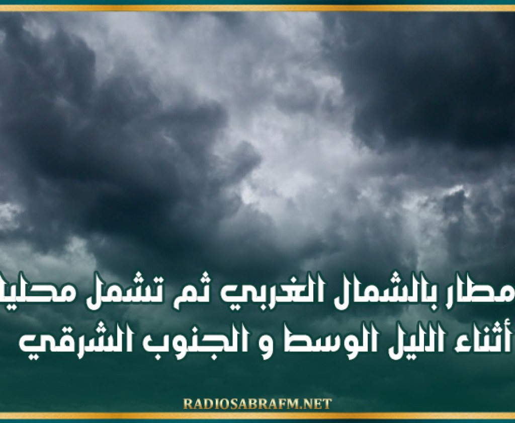 أمطار بالشمال الغربي ثم تشمل محليا أثناء الليل الوسط و الجنوب الشرقي