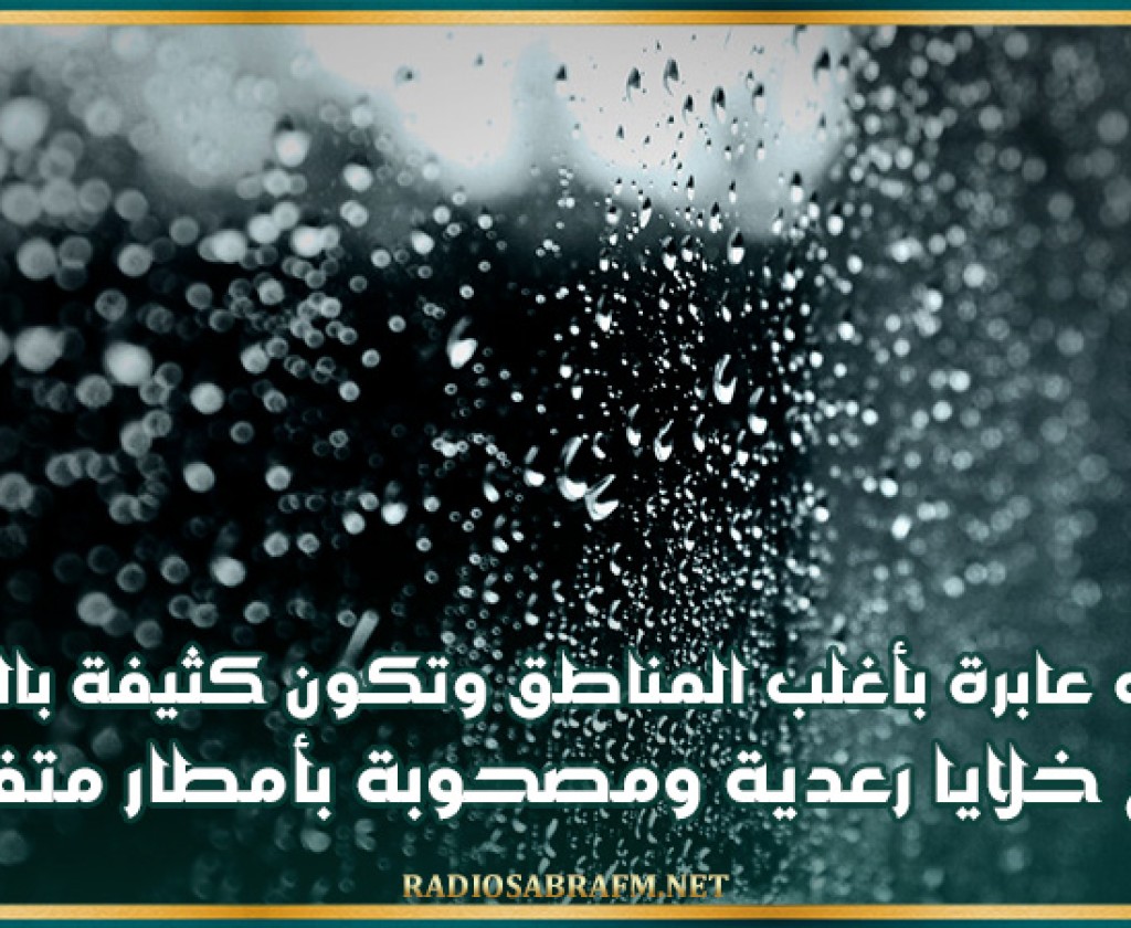 سحب عابرة بأغلب المناطق وتكون كثيفة بالشمال مع خلايا رعدية ومصحوبة بأمطار متفرقة