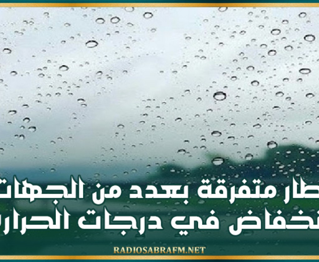 اليوم.. أمطار متفرقة بعدد من الجهات وإنخفاض في درجات الحرارة