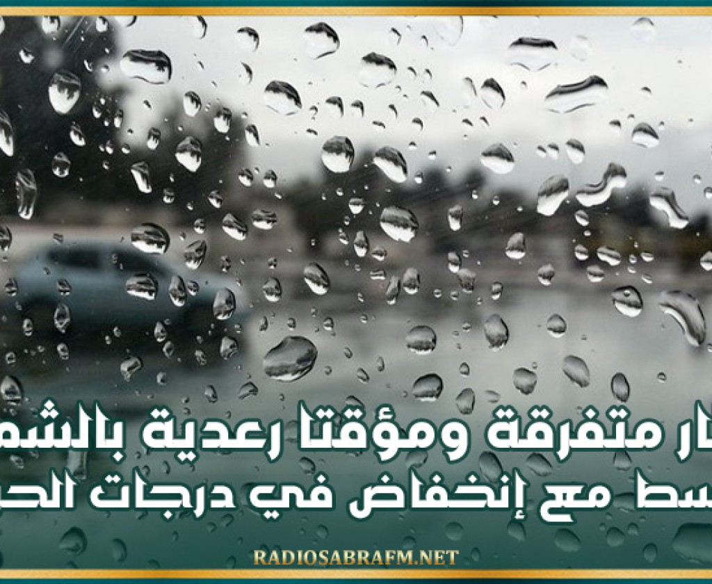 أمطار متفرقة ومؤقتا رعدية بالشمال و بالوسط مع إنخفاض في درجات الحرارة