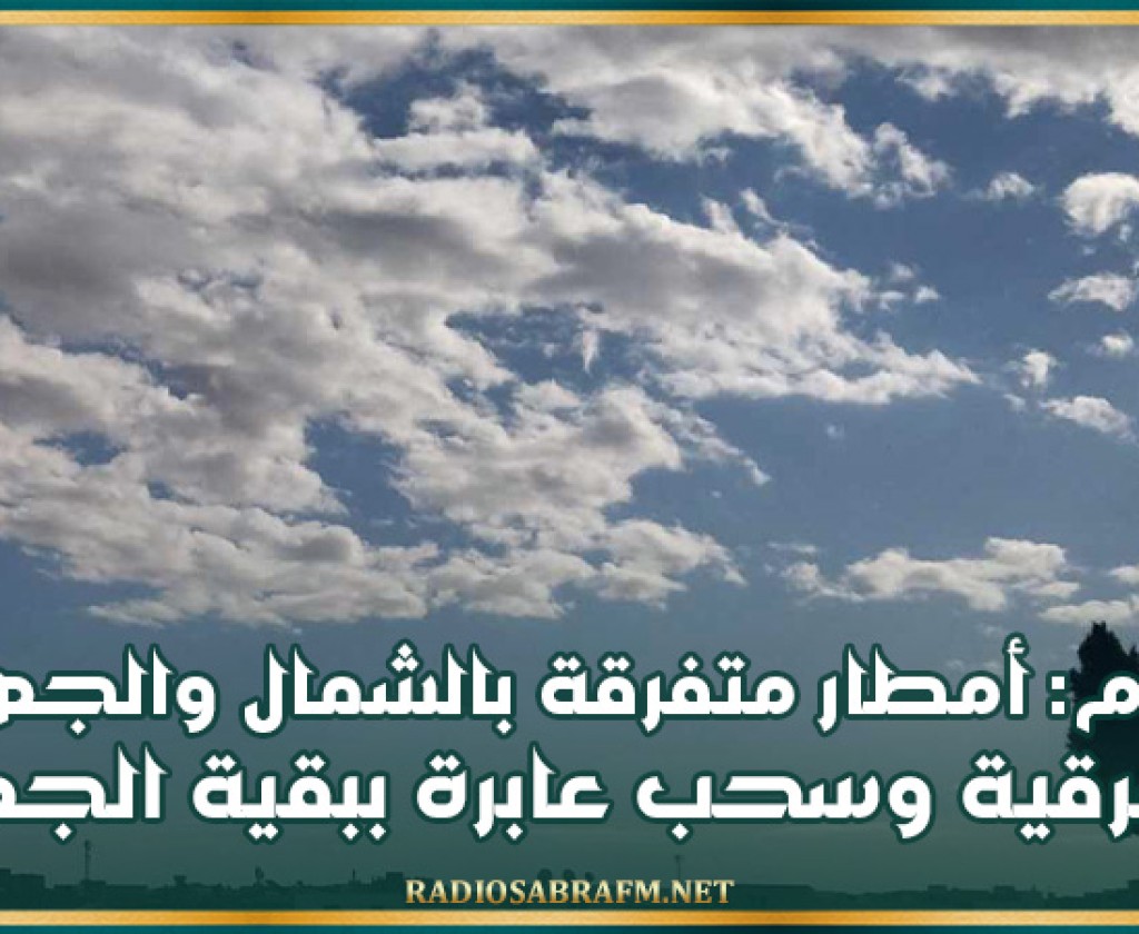 اليوم: أمطار متفرقة بالشمال والجهات الشرقية وسحب عابرة ببقية الجهات