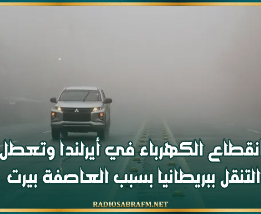 انقطاع الكهرباء في أيرلندا وتعطل التنقل ببريطانيا بسبب العاصفة بيرت