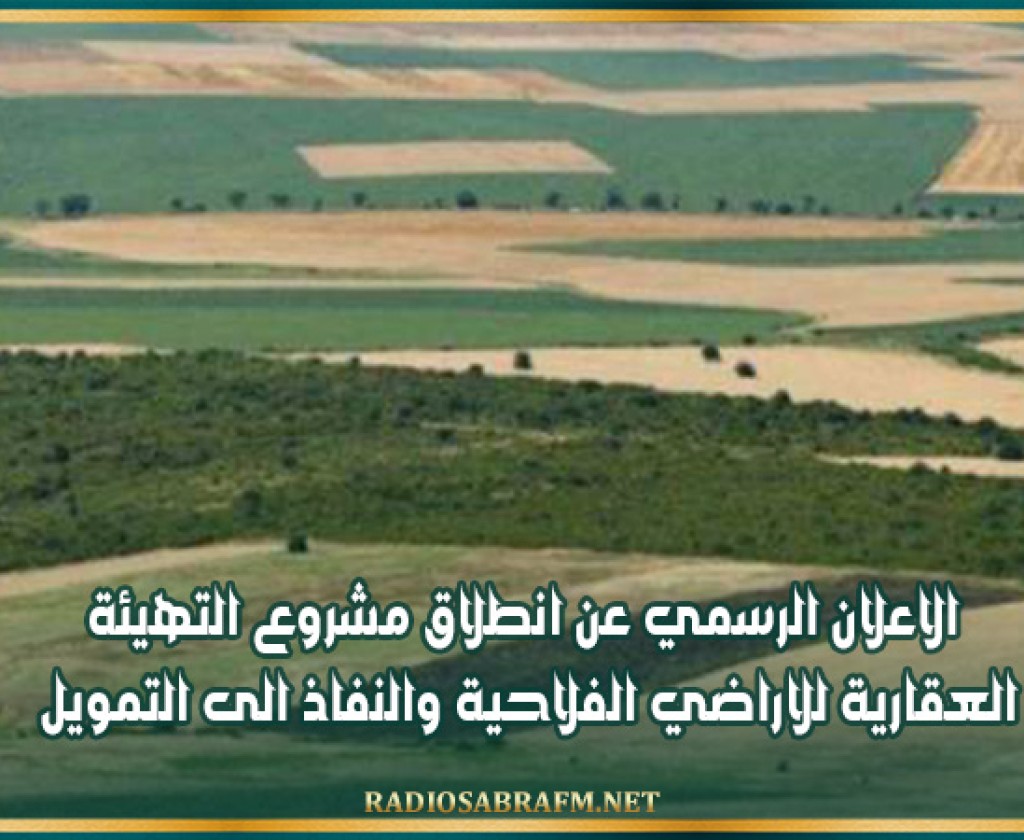 الاعلان الرسمي عن انطلاق مشروع التهيئة العقارية للاراضي الفلاحية والنفاذ الى التمويل