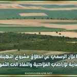 الاعلان الرسمي عن انطلاق مشروع التهيئة العقارية للاراضي الفلاحية والنفاذ الى التمويل