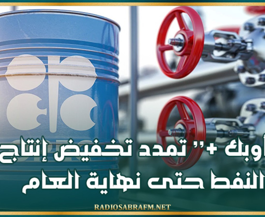 ’’أوبك +’’ تمدد تخفيض إنتاج النفط حتى نهاية العام