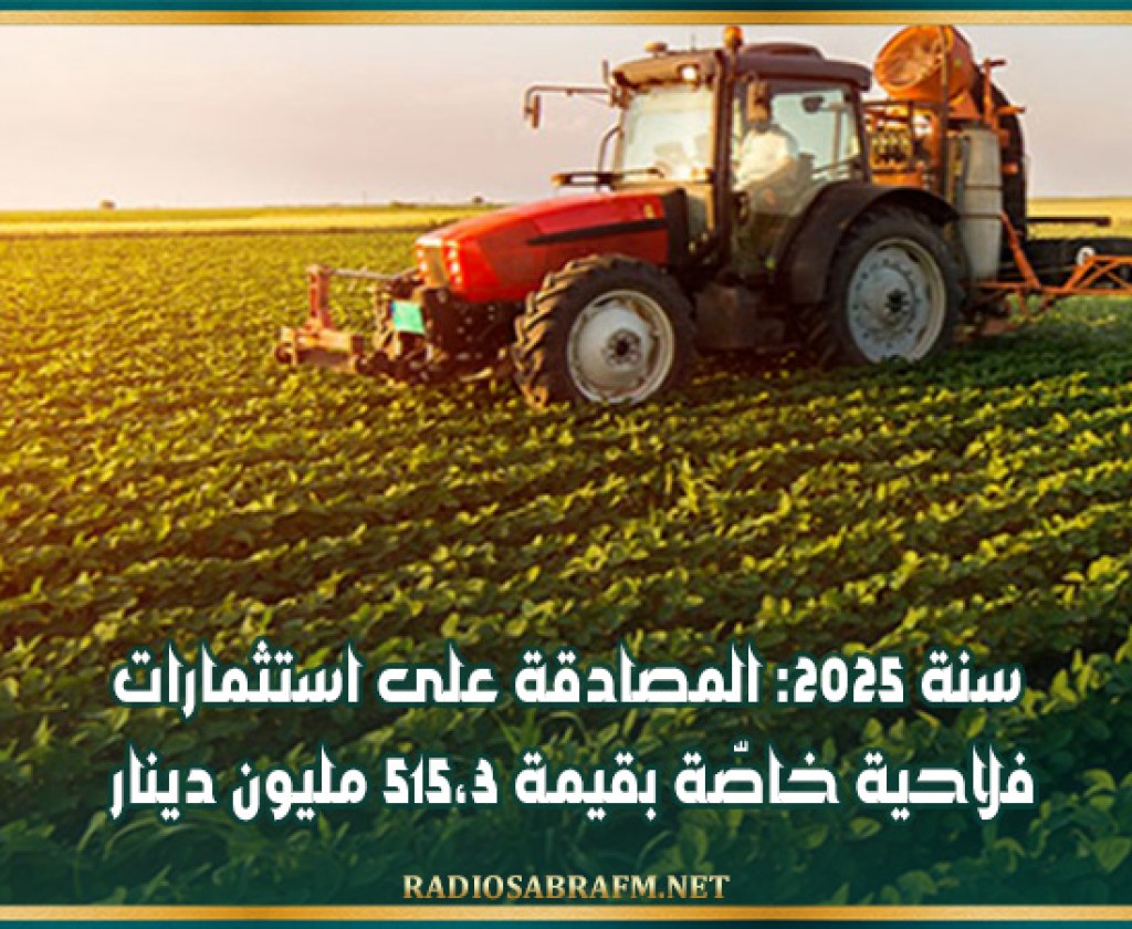 سنة 2025: المصادقة على استثمارات فلاحية خاصّة بقيمة 515،3 مليون دينار