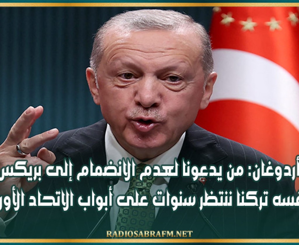 أردوغان: من يدعونا لعدم الانضمام إلى بريكس هو نفسه تركنا ننتظر سنوات على أبواب الاتحاد الأوروبي