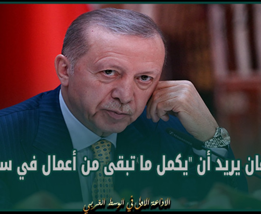 أردوغان يريد أن يكمل ما تبقى من أعمال في سوريا