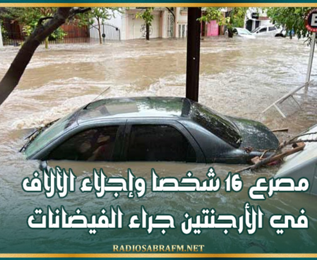 مصرع 16 شخصا وإجلاء الآلاف في الأرجنتين جراء الفيضانات