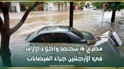مصرع 16 شخصا وإجلاء الآلاف في الأرجنتين جراء الفيضانات