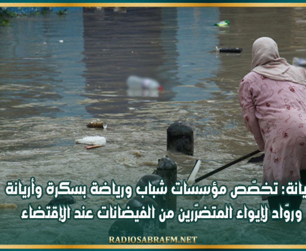 أريانة: تخصّص مؤسسات شباب ورياضة بسكرة وأريانة وروّاد لإيواء المتضرّرين من الفيضانات عند الإقتضاء