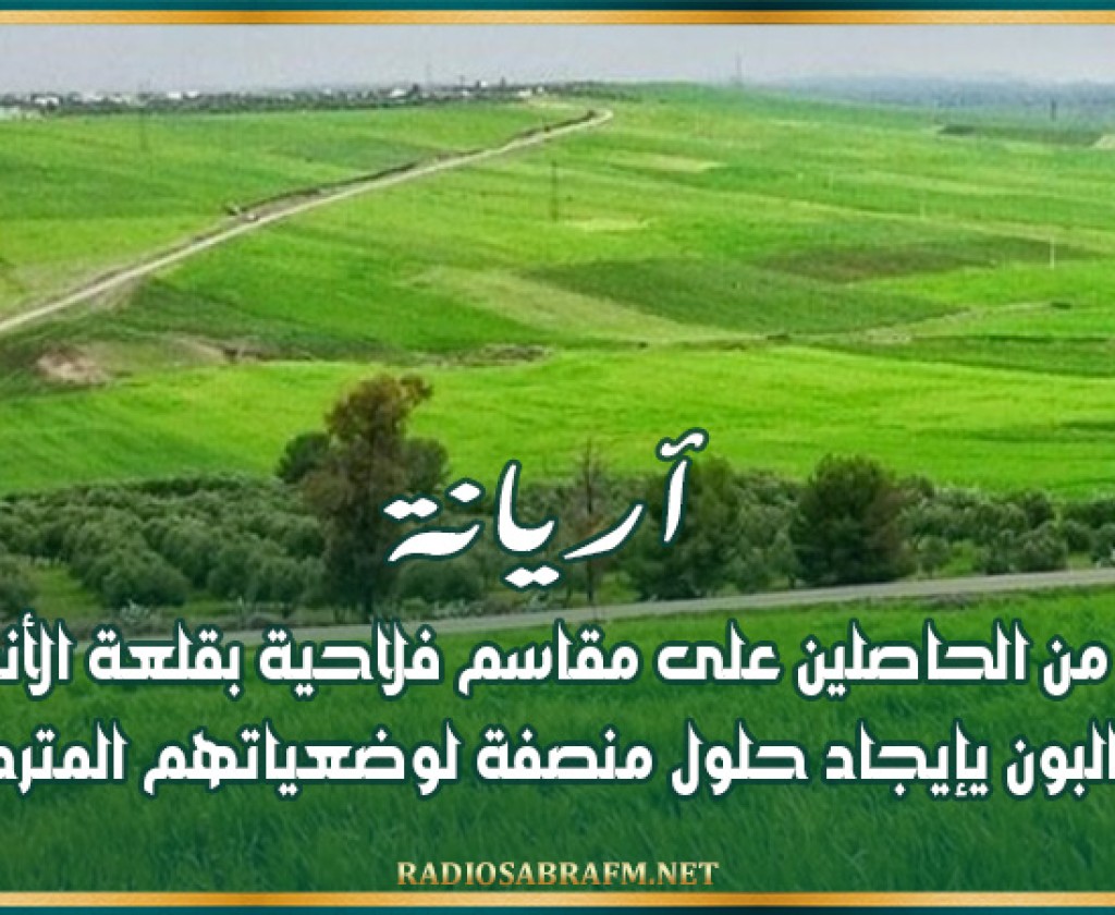 أريانة: عدد من الحاصلين على مقاسم فلاحية بقلعة الأندلس يطالبون يإيجاد حلول منصفة لوضعياتهم المتردية