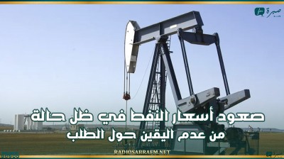 صعود أسعار النفط في ظل حالة من عدم اليقين حول الطلب