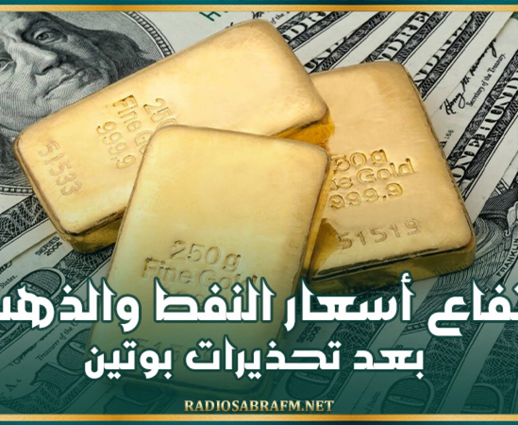 ارتفاع أسعار النفط والذهب بعد تحذيرات بوتين