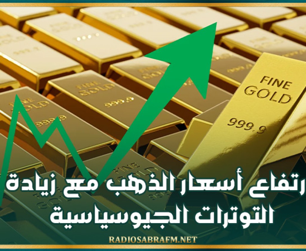 ارتفاع أسعار الذهب مع زيادة التوترات الجيوسياسية