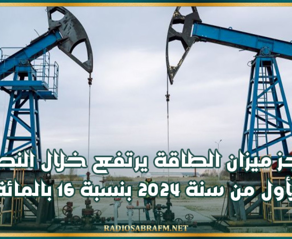 عجز ميزان الطاقة يرتفع خلال النصف الأول من سنة 2024 بنسبة 16 بالمائة