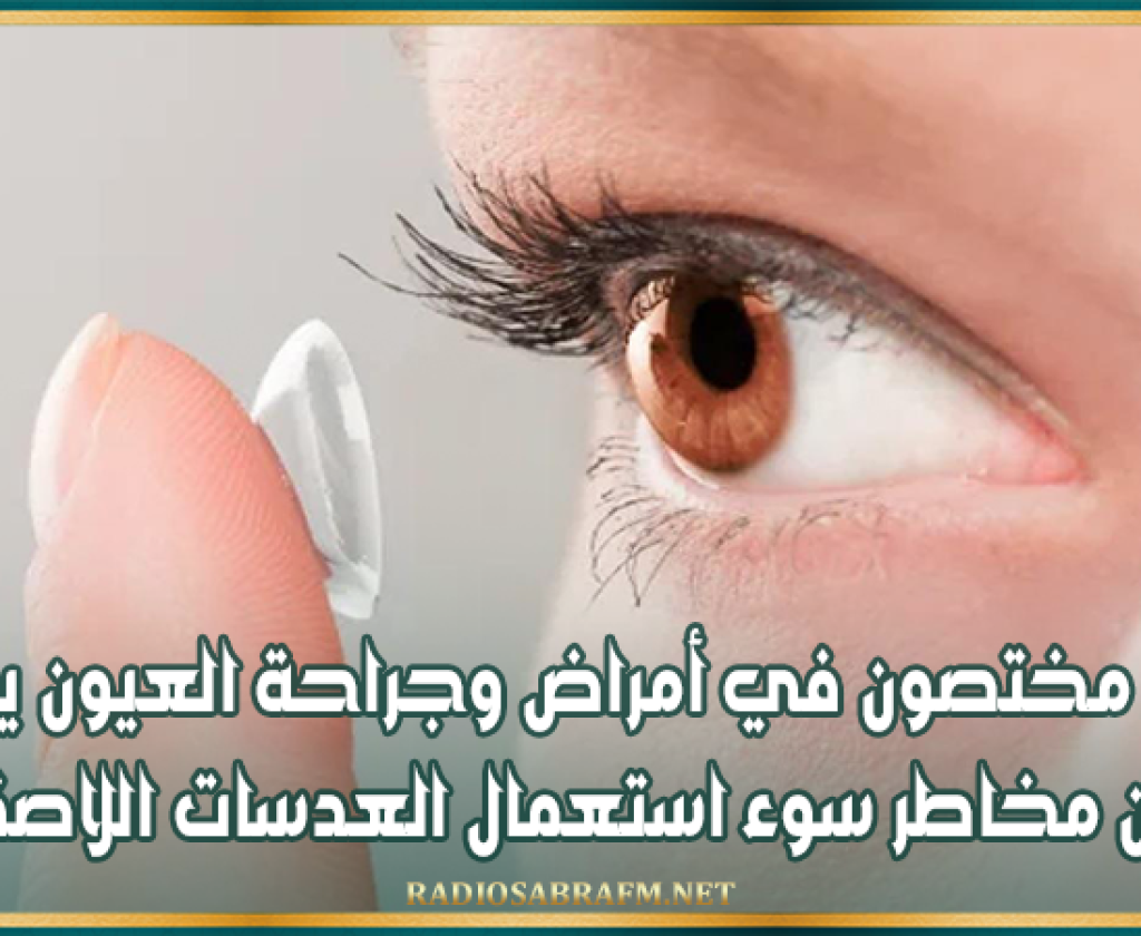 أطباء مختصون في أمراض وجراحة العيون يحذّرون من مخاطر سوء استعمال العدسات اللاصقة