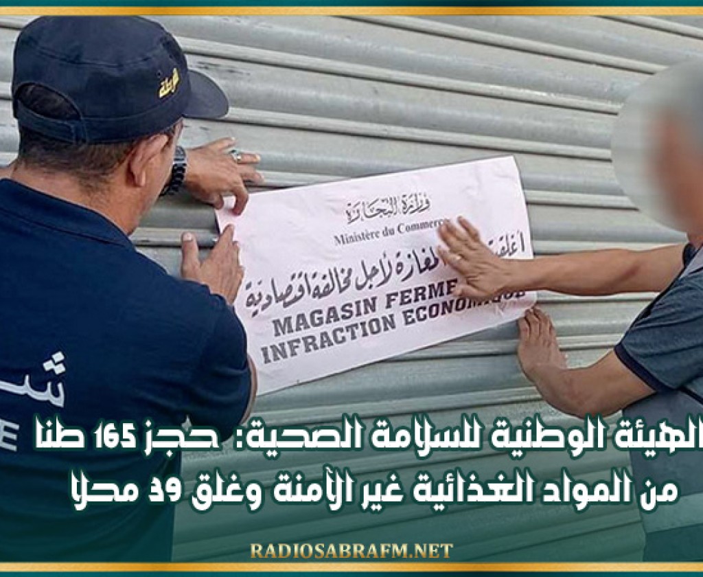 الهيئة الوطنية للسلامة الصحية: حجز 165 طنا من المواد الغذائية غير الآمنة وغلق 39 محلا