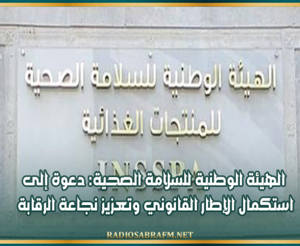 الهيئة الوطنية للسلامة الصحية: دعوة إلى استكمال الإطار القانوني وتعزيز نجاعة الرقابة